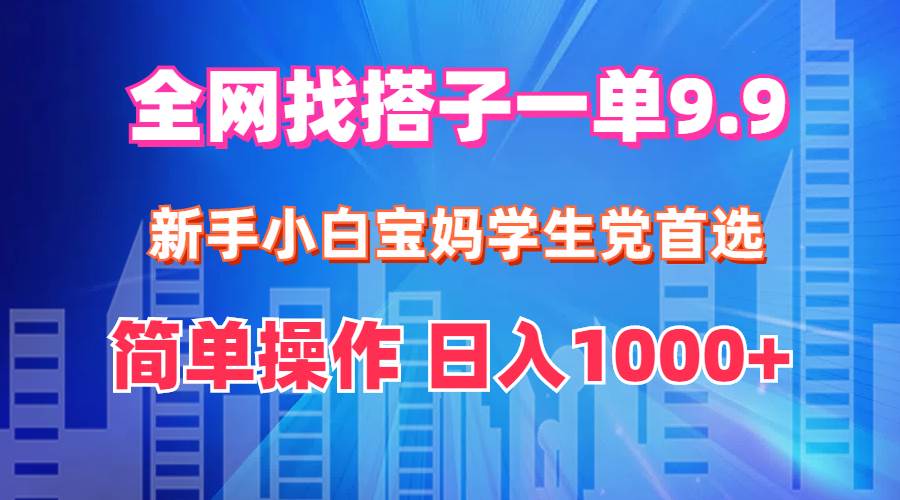 全网找搭子1单9.9 新手小白宝妈学生党首选 简单操作 日入1000+-万图副业网