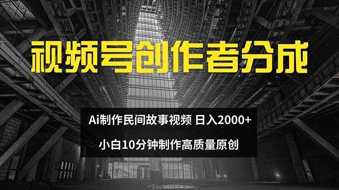 视频号创作者分成 ai制作民间故事 新手小白10分钟制作高质量视频 日入2000-万图副业网