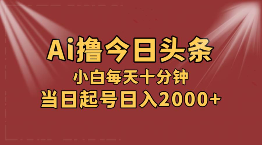 AI撸爆款头条，当天起号，可矩阵，第二天见收益，小白无脑轻松日入2000+-万图副业网