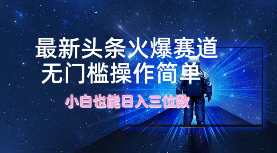 最新头条火爆赛道，无门槛操作简单，小白也能日入三位数-万图副业网