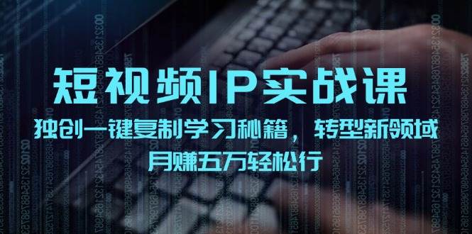 短视频 IP实战课，独创一键复制学习秘籍，转战新领域，月赚五万轻松行-万图副业网