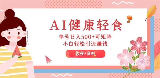 AI健康轻食，单号日入500+可矩阵，小白轻松引流赚钱（教程+食谱）-万图副业网