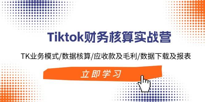 图片[1]-Tiktok财务核算实战营：TK业务模式/数据核算/应收款及毛利/数据下载及报表-万图副业网