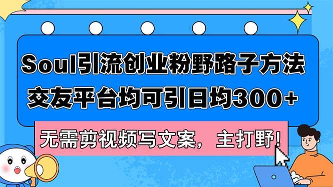 Soul引流创业粉野路子方法，交友平台均可引日均300+，无需剪视频写文案…-万图副业网