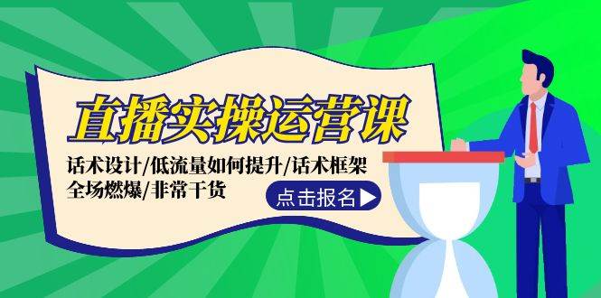 直播实操运营课：话术设计/低流量如何提升/话术框架/全场燃爆/非常干货-万图副业网