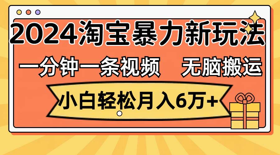 一分钟一条视频，无脑搬运，小白轻松月入6万+2024淘宝暴力新玩法，可批量-万图副业网