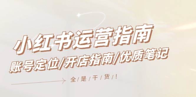 小红书运营指南，账号定位/开店指南/优质笔记/没有套路，全是经验-万图副业网
