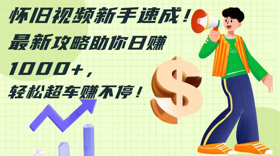 怀旧视频新手速成！最新攻略助你日赚1000+，轻松超车赚不停-万图副业网
