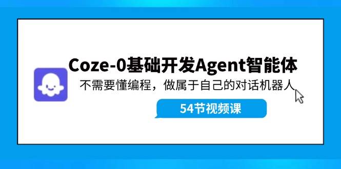 图片[1]-Coze-0基础开发 Agent智能体教程：不需要懂编程，做属于自己的对话机器人-万图副业网
