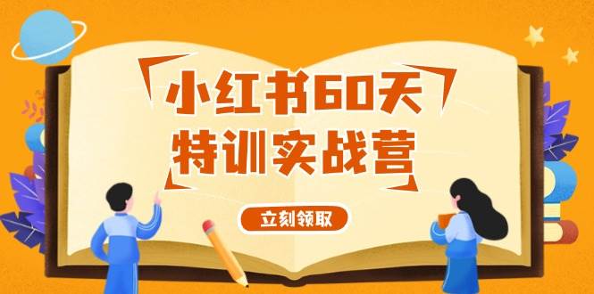 小红书60天特训实战营（系统课）从0打造能赚钱的小红书账号（55节课）-万图副业网