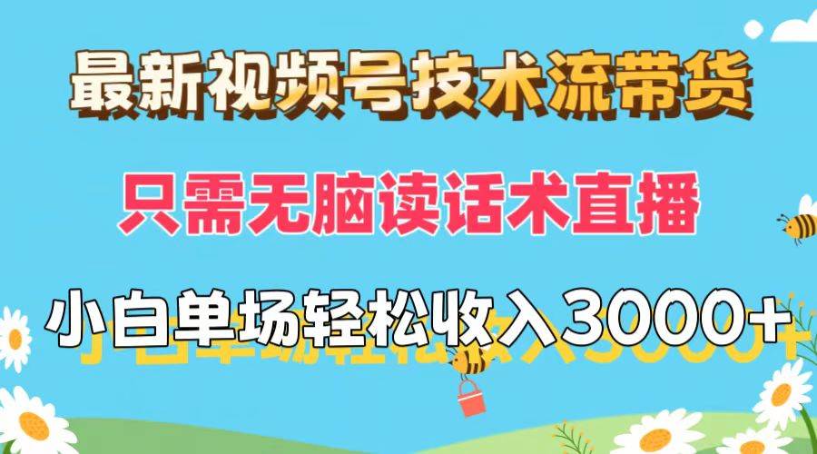 最新视频号技术流带货，只需无脑读话术直播，小白单场直播纯收益也能轻…-万图副业网