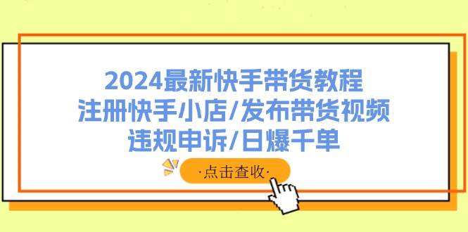 图片[1]-2024最新快手带货教程：注册快手小店/发布带货视频/违规申诉/日爆千单-万图副业网