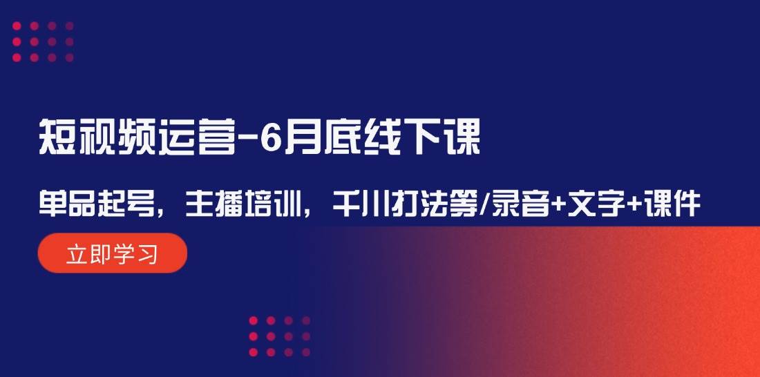 短视频运营-6月底线下课：单品起号，主播培训，千川打法等/录音+文字+课件-万图副业网