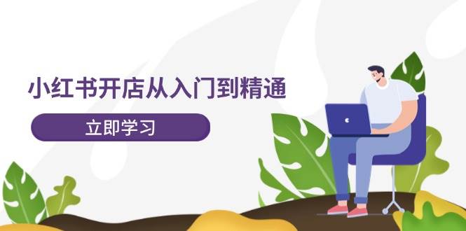 小红书开店从入门到精通，快速掌握小红书店铺运营，实现开店创收-202节课-万图副业网