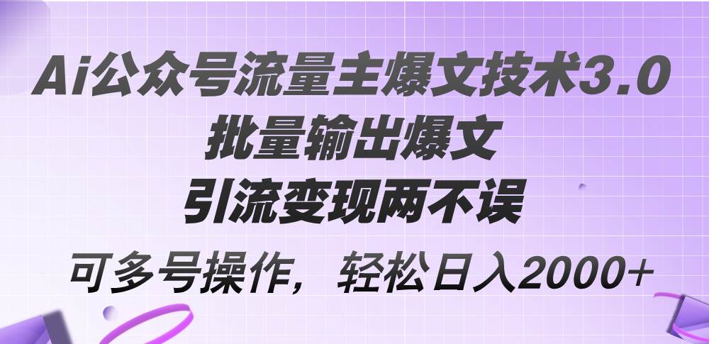 Ai公众号流量主爆文技术3.0，批量输出爆文，引流变现两不误，多号操作…-万图副业网