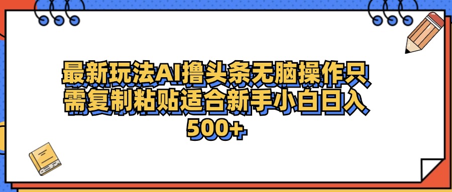 最新AI头条撸收益，日入500＋  只需无脑粘贴复制-万图副业网
