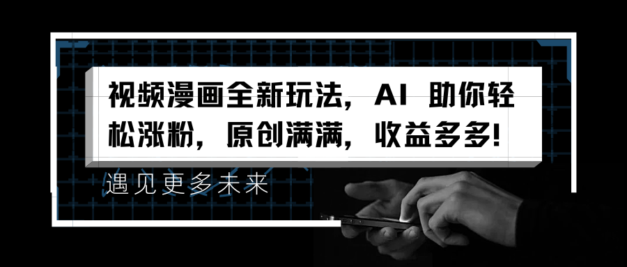 视频漫画全新玩法，AI 助你轻松涨粉，原创满满，收益多多！-万图副业网