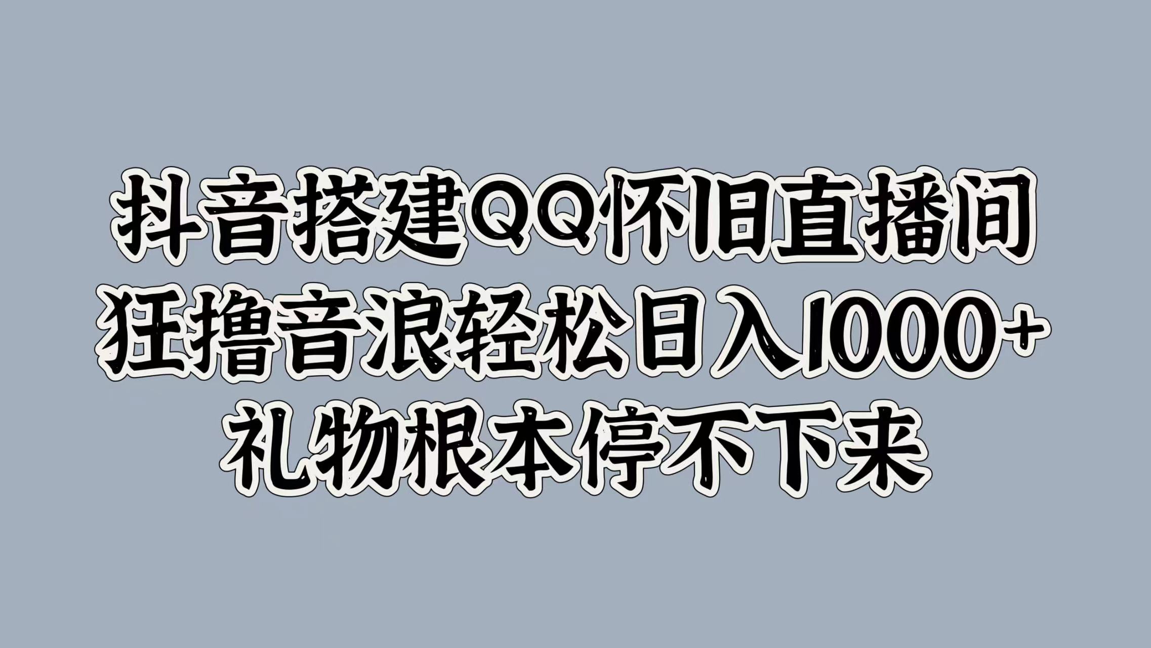 抖音搭建QQ怀旧直播间，狂撸音浪轻松日入1000+礼物根本停不下来-万图副业网