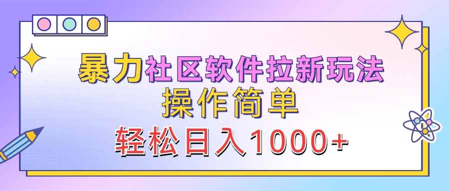 暴力社区软件拉新玩法，操作简单，轻松日入1000+-万图副业网