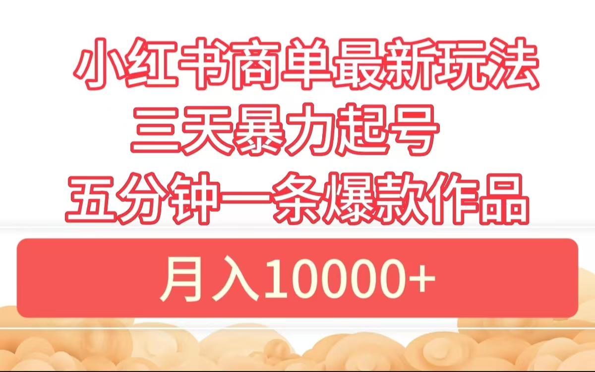 小红书商单最新玩法 3天暴力起号 5分钟一条爆款作品 月入10000+-万图副业网