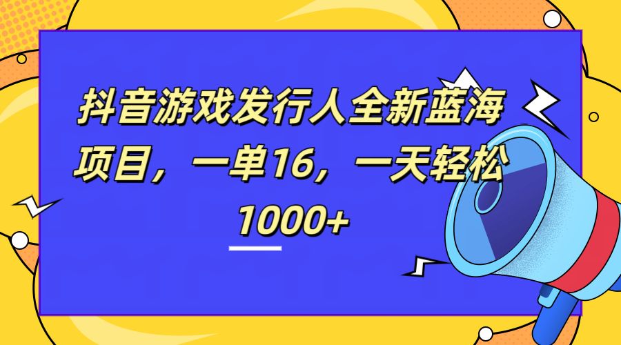 全新抖音游戏发行人蓝海项目，一单16，一天轻松1000+-万图副业网