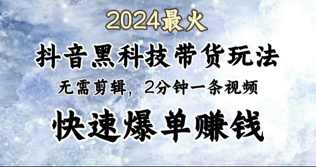 2024最火，抖音黑科技带货玩法，无需剪辑基础，2分钟一条作品，快速爆单-万图副业网