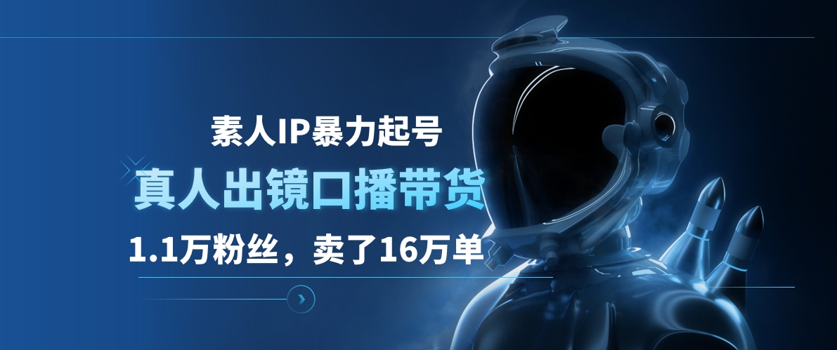 素人IP暴力起号，真人出镜口播带货，1.1万粉丝，卖了16万单-万图副业网