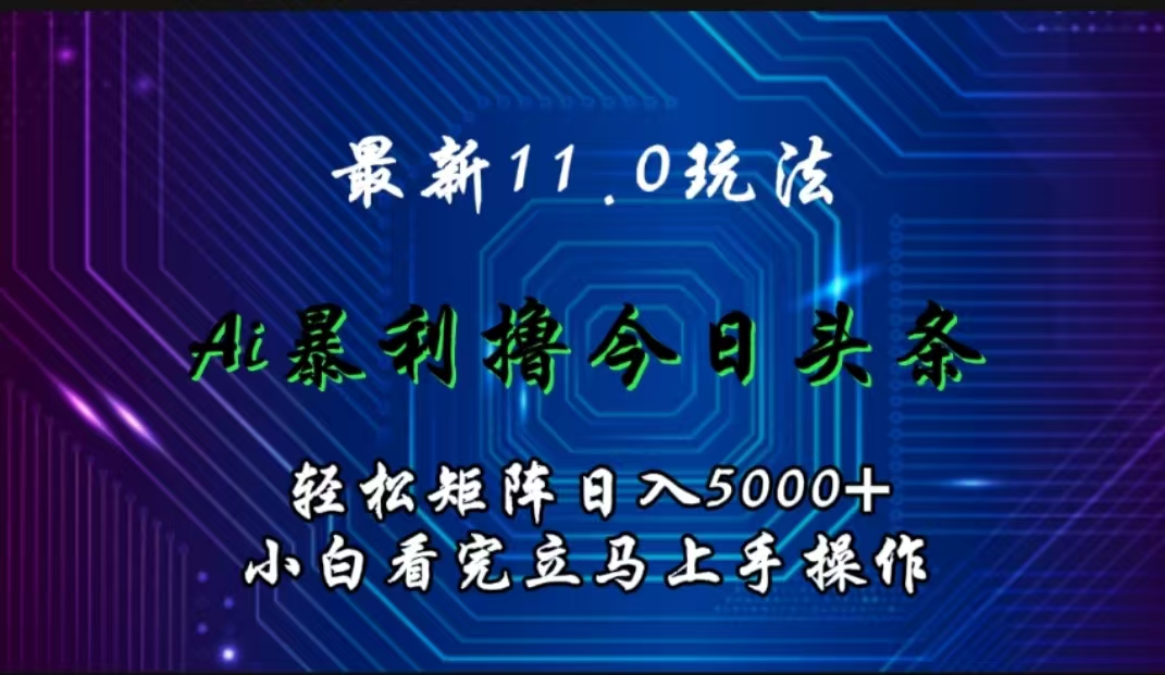 最新11.0玩法 AI辅助撸今日头条轻松实现矩阵日入5000+小白看完即可上手矩阵操作-万图副业网