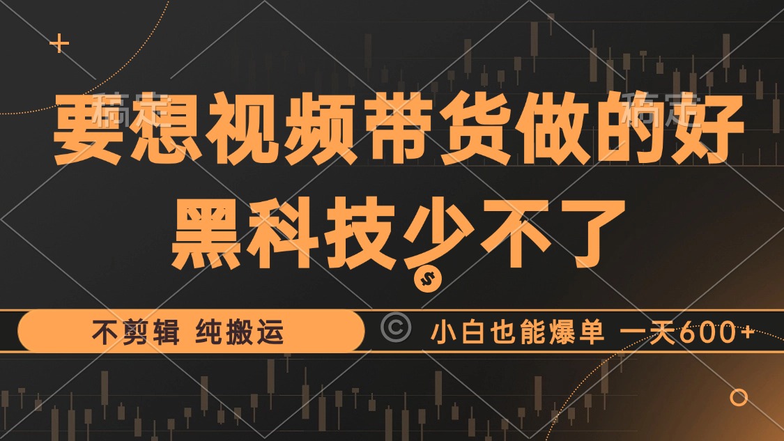 抖音视频带货最暴力玩法，利用黑科技纯搬运，一刀不剪，小白也能爆单，一天600+-万图副业网