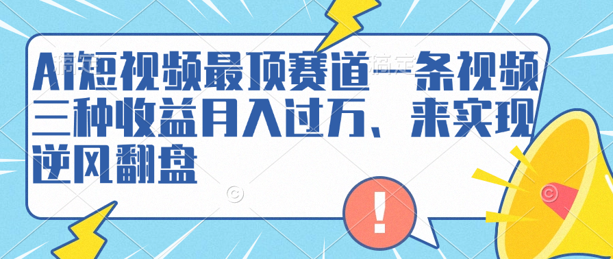 AI短视频最顶赛道，一条视频三种收益月入过万、来实现逆风翻盘-万图副业网