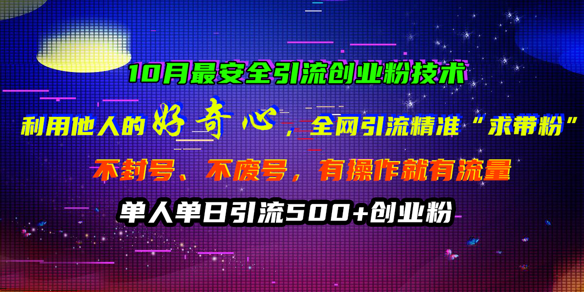 10月最安全引流创业粉技术，利用他人的好奇心，全网引流精准“求带粉”，不封号、不废号，有操作就有流量，单人单日引流500+创业粉-万图副业网