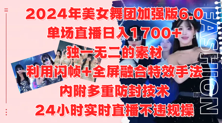 2024年美女舞团加强版6.0，单场直播日入1700+，独一无二的素材，利用闪帧+全屏融合特效手法，内附多重防封技术-万图副业网