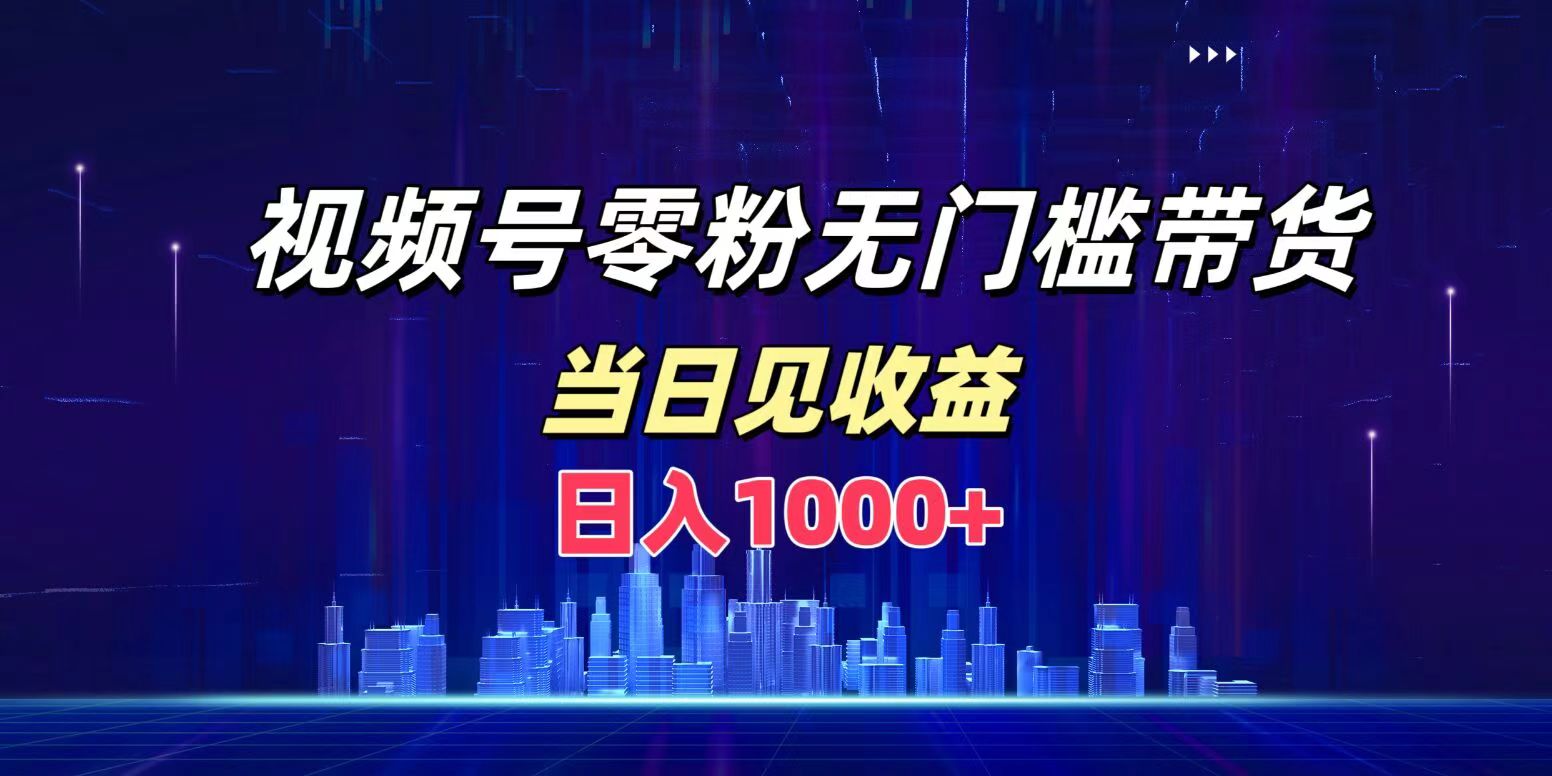 视频号0粉无门槛带货，日入1000+，当天见收益-万图副业网