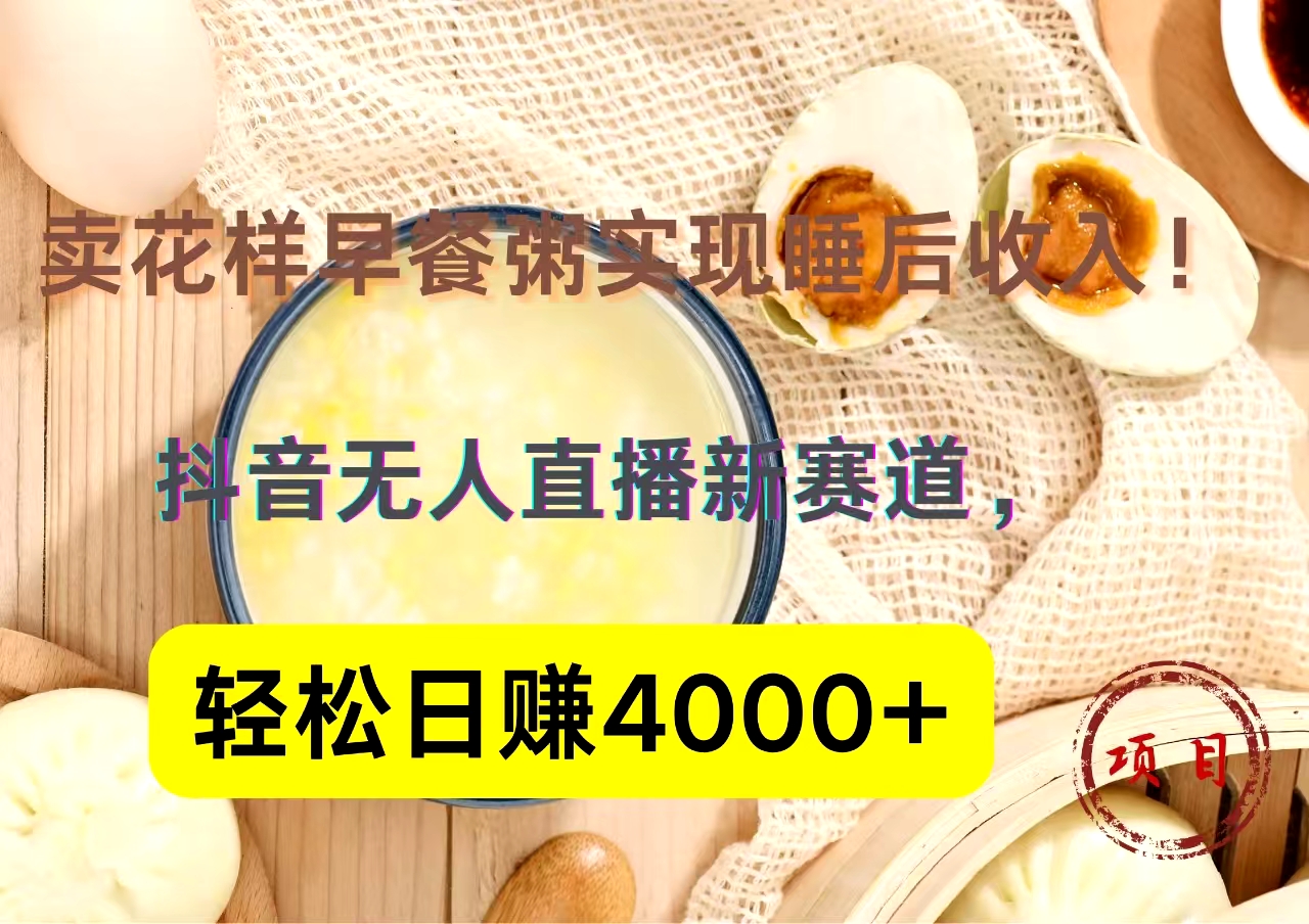 抖音卖花样早餐粥直播新赛道，轻松日赚4000+实现睡后收入！-万图副业网