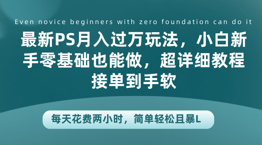 最新PS月入过万玩法，小白新手零基础也能做，超详细教程接单到手软，每天花费两小时，简单轻松且暴L-万图副业网