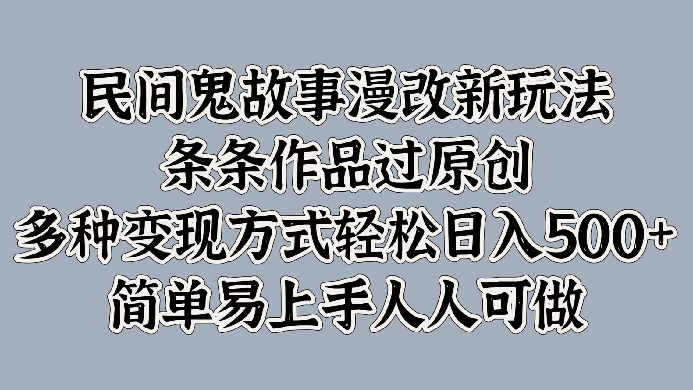 民间鬼故事漫改新玩法，条条作品过原创，简单易上手人人可做，多种变现方式轻松日入500+-万图副业网
