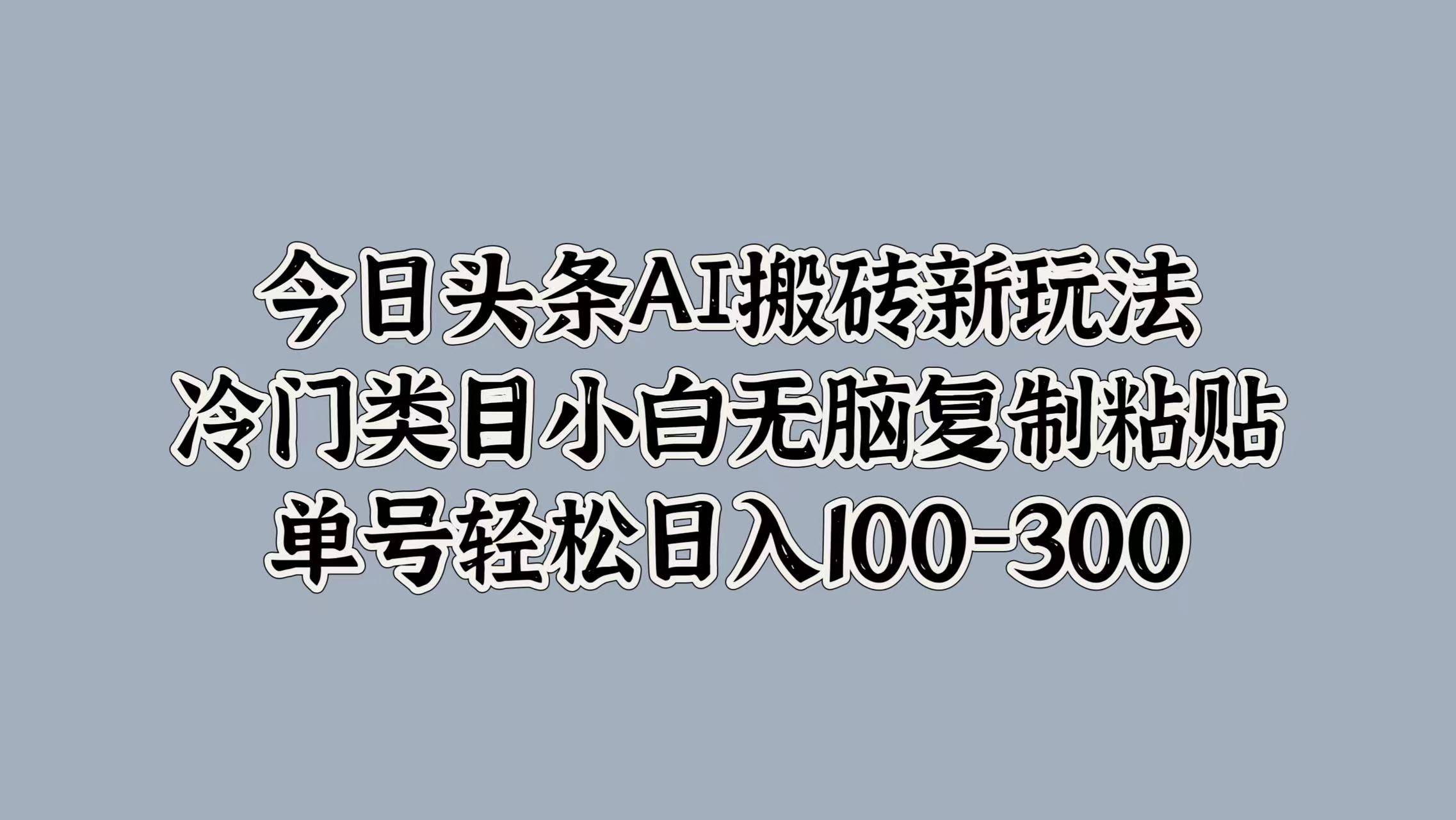 今日头条AI搬砖新玩法，冷门类目小白无脑复制粘贴，单号轻松日入100-300-万图副业网