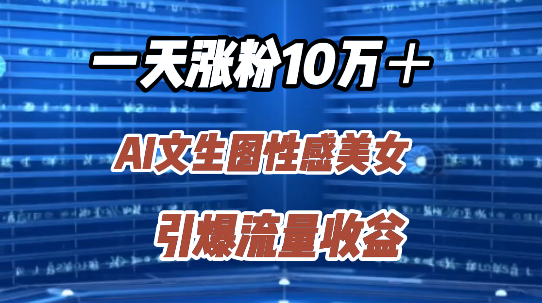 一天涨粉10万＋，AI文生图性感美女，引爆流量收益-万图副业网