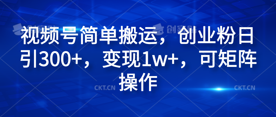 视频号简单搬运，创业粉日引300+，变现1w+，可矩阵操作-万图副业网