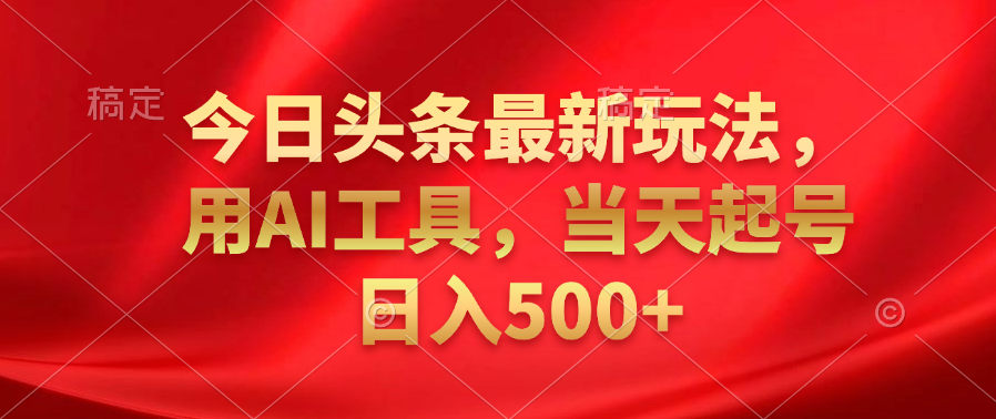 今日头条最新玩法，利用AI工具，当天起号日入500+-万图副业网