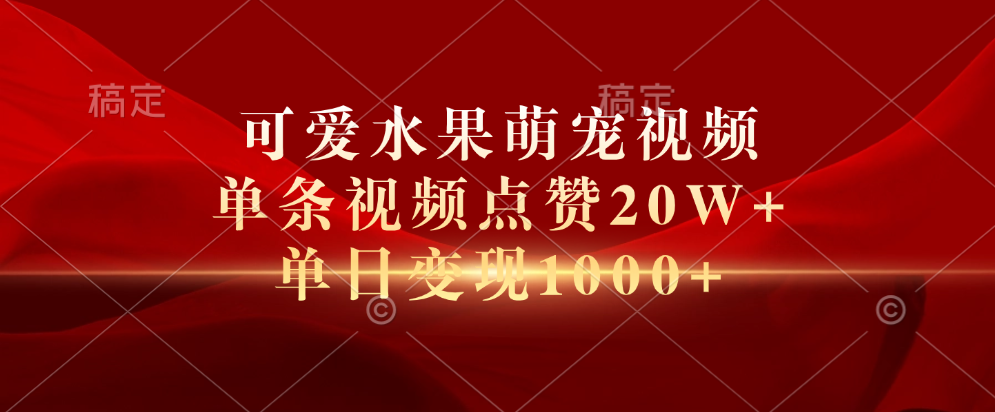 可爱水果萌宠视频，单条视频点赞20W+，单日变现1000+-万图副业网