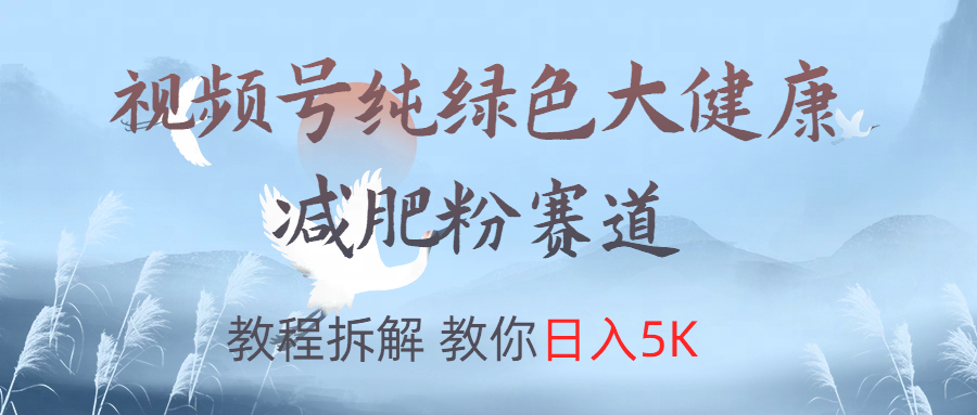 视频号纯绿色大健康粉赛道，教程拆解，教你日入5K-万图副业网
