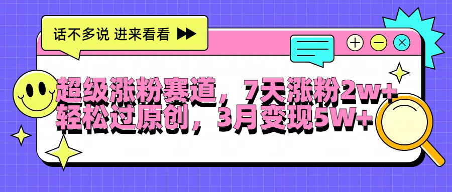 超级涨粉赛道，每天半小时，7天涨粉2W+，轻松过原创，3月变现5W+-万图副业网
