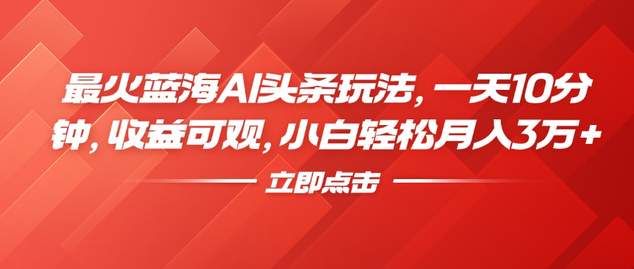 最火蓝海AI头条玩法，一天10分钟，收益可观，小白轻松月入3万+-万图副业网