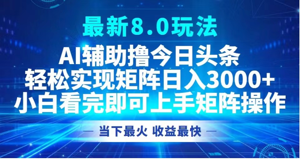 最新8.0玩法 AI辅助撸今日头条轻松实现矩阵日入3000+小白看完即可上手矩阵操作当下最火 收益最快-万图副业网