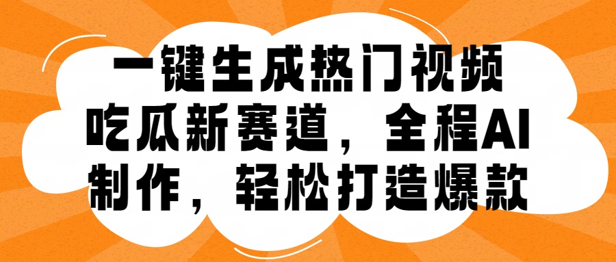 一键生成热门视频，新出的吃瓜赛道，小白上手无压力，AI制作很省心，轻轻松松打造爆款-万图副业网