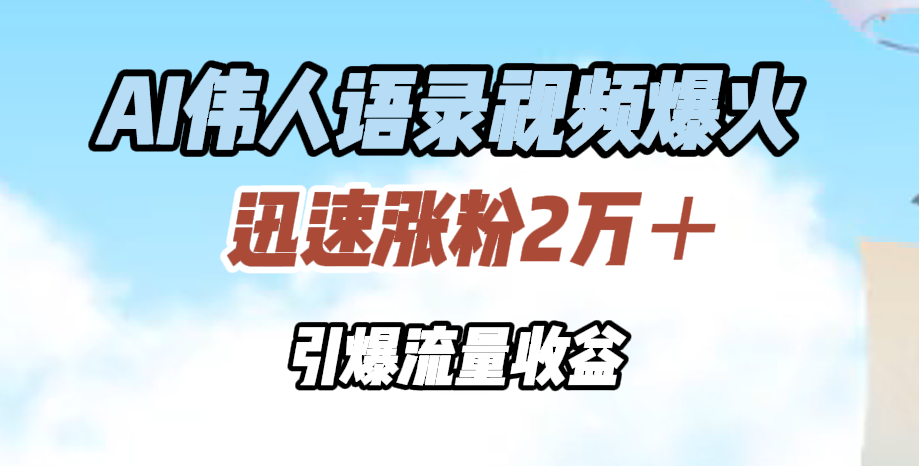 AI伟人语录视频爆火，迅速涨粉2万＋，引爆流量收益-万图副业网