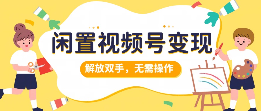 闲置视频号变现，搞钱项目再升级，解放双手，无需操作，最高单日500+-万图副业网
