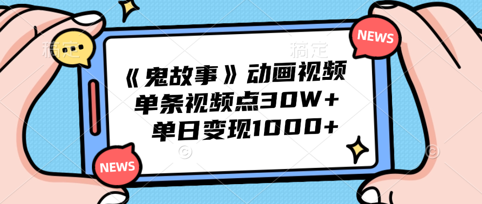 《鬼故事》动画视频，单条视频点赞30W+，单日变现1000+-万图副业网