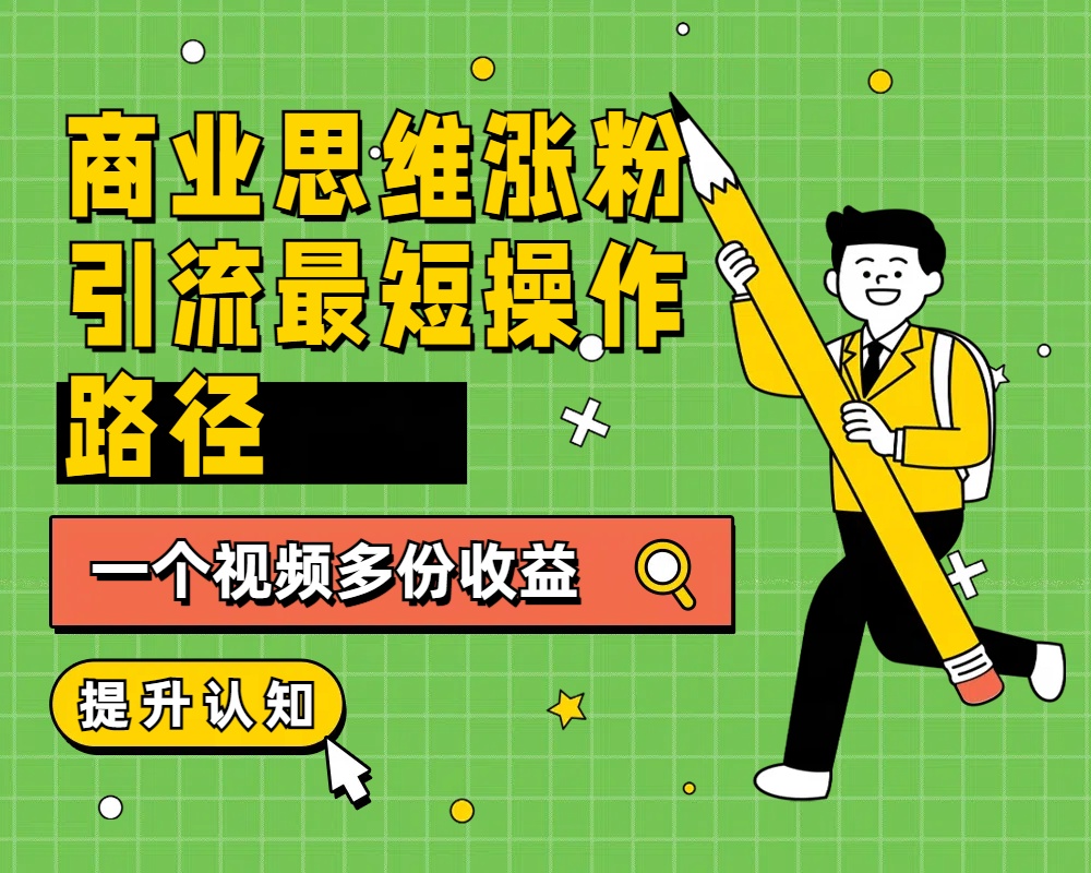 商业思维涨粉+引流最短操作路径，一个视频多份收益-万图副业网